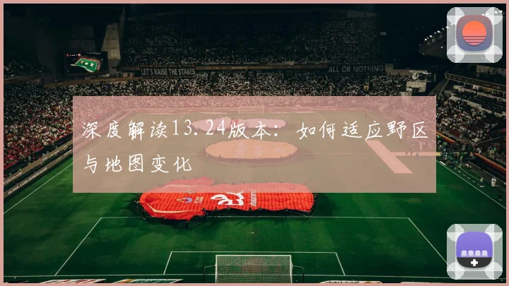 深度解读13.24版本：如何适应野区与地图变化
