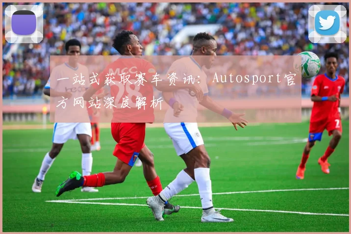 一站式获取赛车资讯：Autosport官方网站深度解析