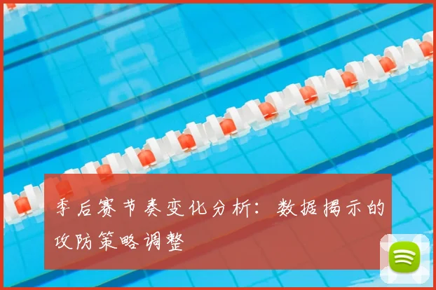 季后赛节奏变化分析:数据揭示的攻防策略调整