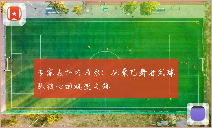 专家点评内马尔：从桑巴舞者到球队核心的蜕变之路