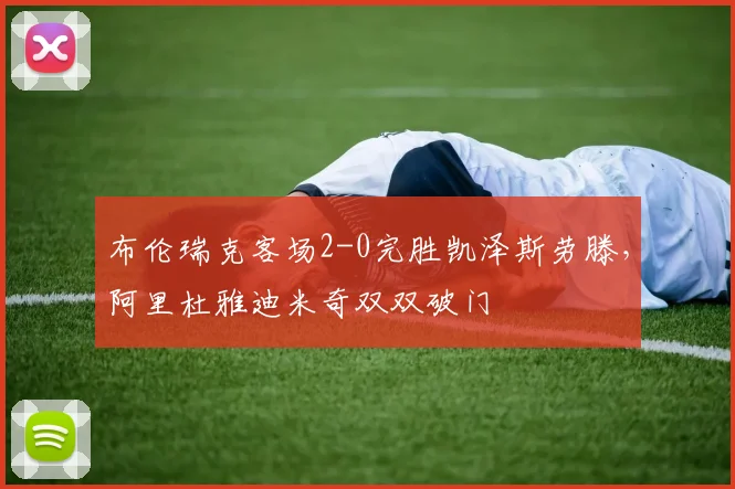 布伦瑞克客场2-0完胜凯泽斯劳滕，阿里杜雅迪米奇双双破门