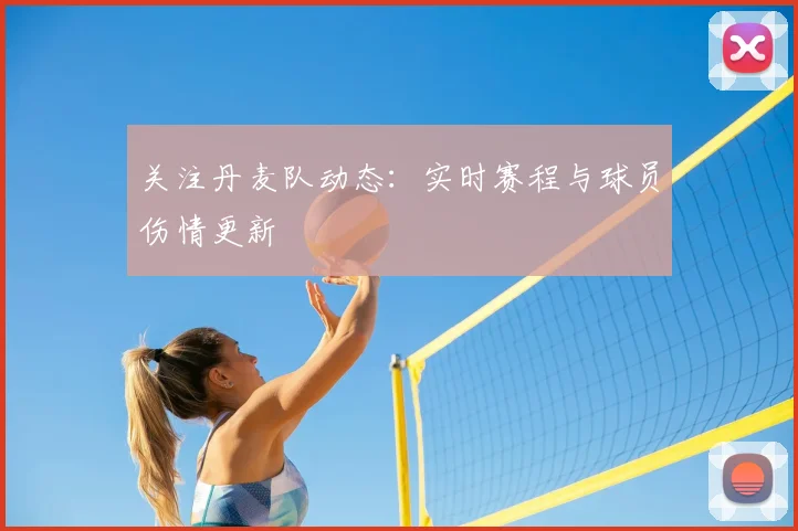 关注丹麦队动态：实时赛程与球员伤情更新