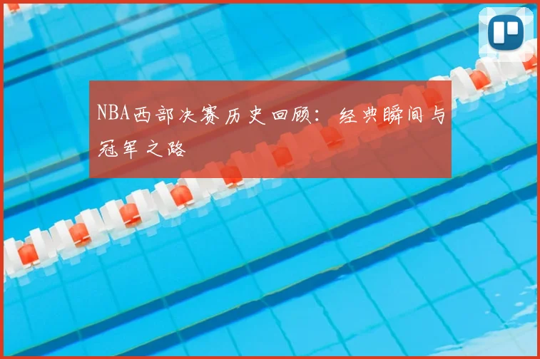 NBA西部决赛历史回顾：经典瞬间与冠军之路