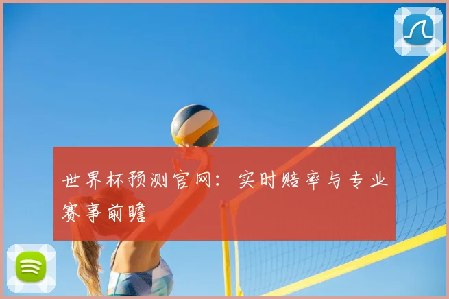 世界杯预测官网:实时赔率与专业赛事前瞻