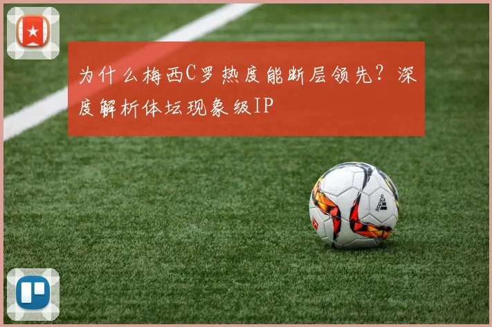 为什么梅西C罗热度能断层领先？深度解析体坛现象级IP
