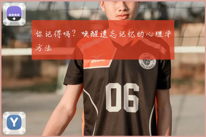 你记得吗?唤醒遗忘记忆的心理学方法