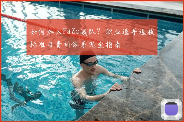 如何加入FaZe战队?职业选手选拔标准与青训体系完全指南