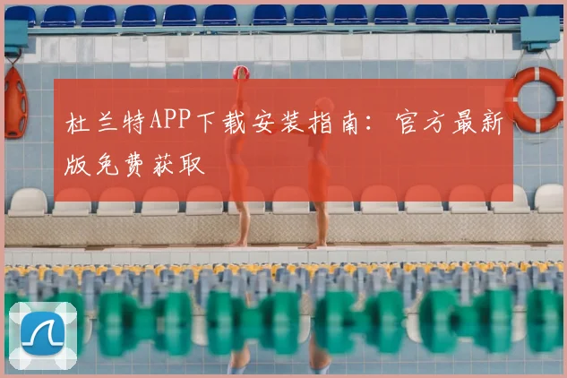 杜兰特APP下载安装指南：官方最新版免费获取