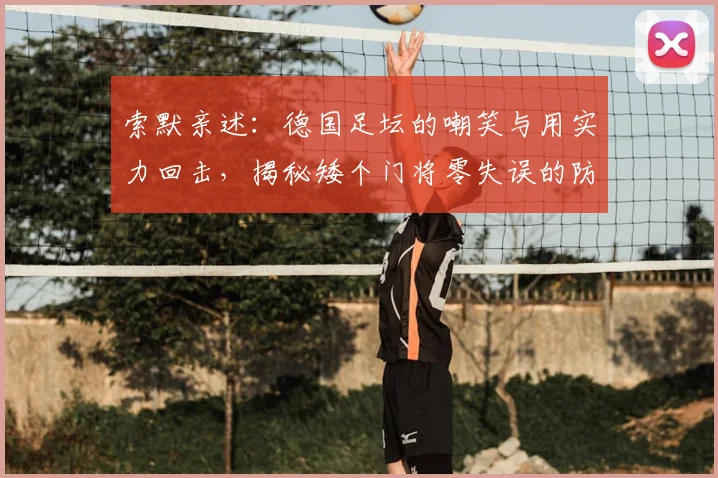 索默亲述：德国足坛的嘲笑与用实力回击，揭秘矮个门将零失误的防守秘诀