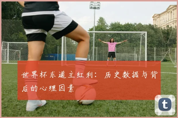 世界杯东道主红利：历史数据与背后的心理因素