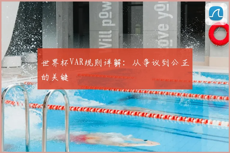 世界杯VAR规则详解:从争议到公正的关键