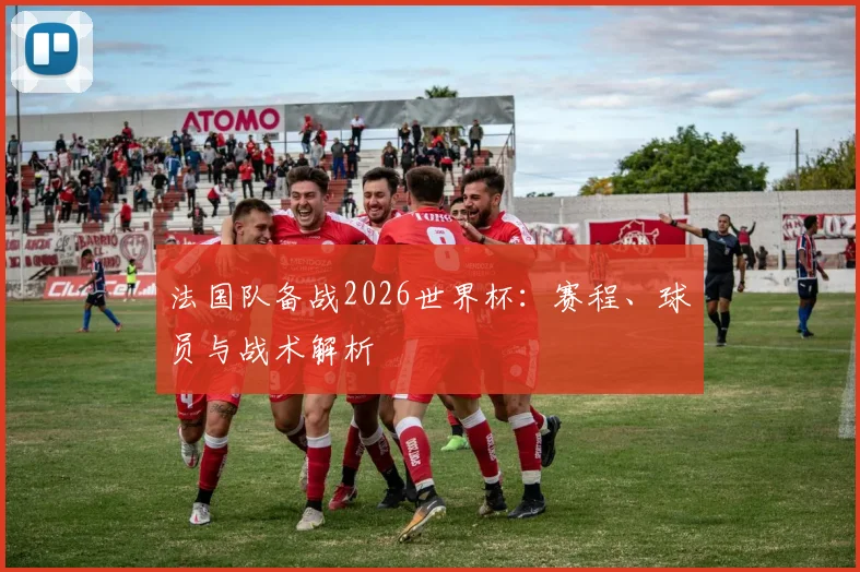法国队备战2026世界杯：赛程、球员与战术解析