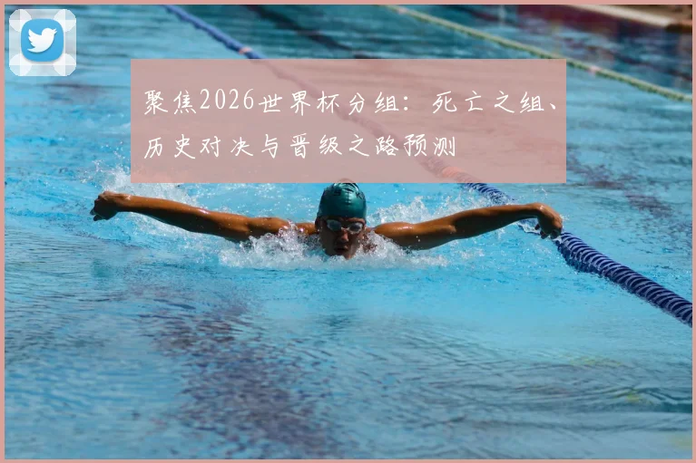 聚焦2026世界杯分组：死亡之组、历史对决与晋级之路预测