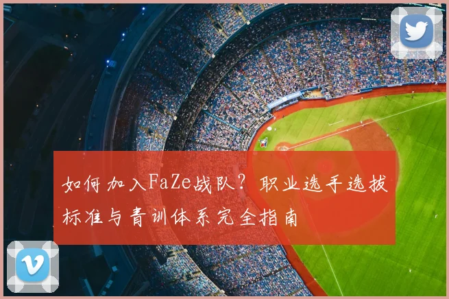 如何加入FaZe战队？职业选手选拔标准与青训体系完全指南