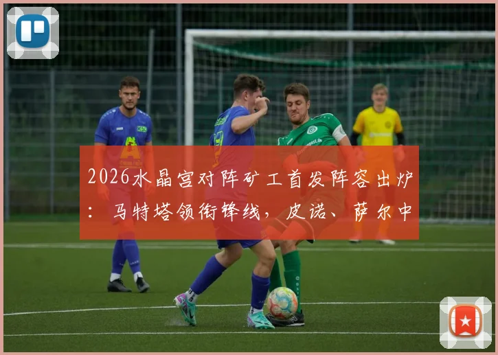 2026水晶宫对阵矿工首发阵容出炉：马特塔领衔锋线，皮诺、萨尔中场，镰田大地入选首发名单
