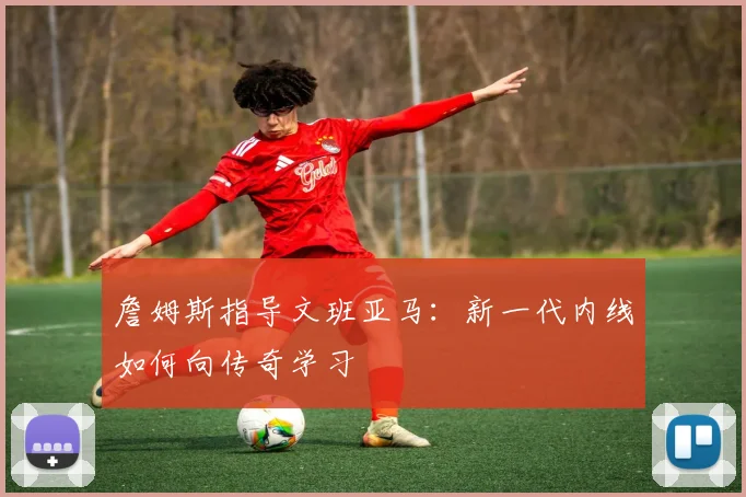 詹姆斯指导文班亚马:新一代内线如何向传奇学习