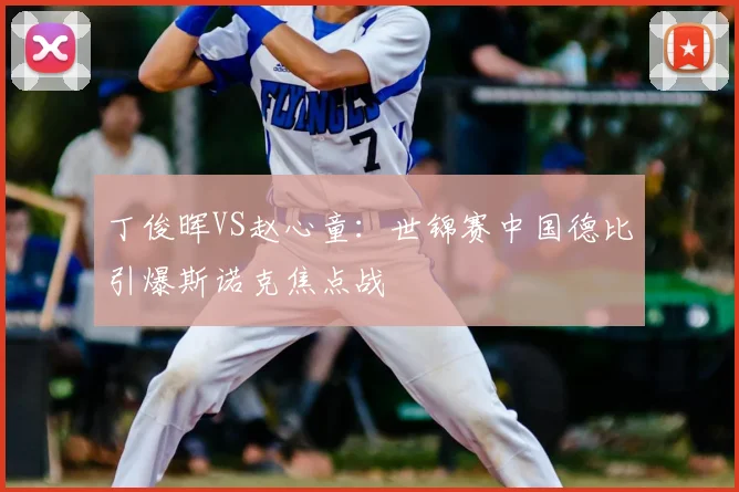丁俊晖VS赵心童:世锦赛中国德比引爆斯诺克焦点战
