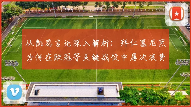 从凯恩言论深入解析：拜仁慕尼黑为何在欧冠等关键战役中屡次浪费绝佳进球机会