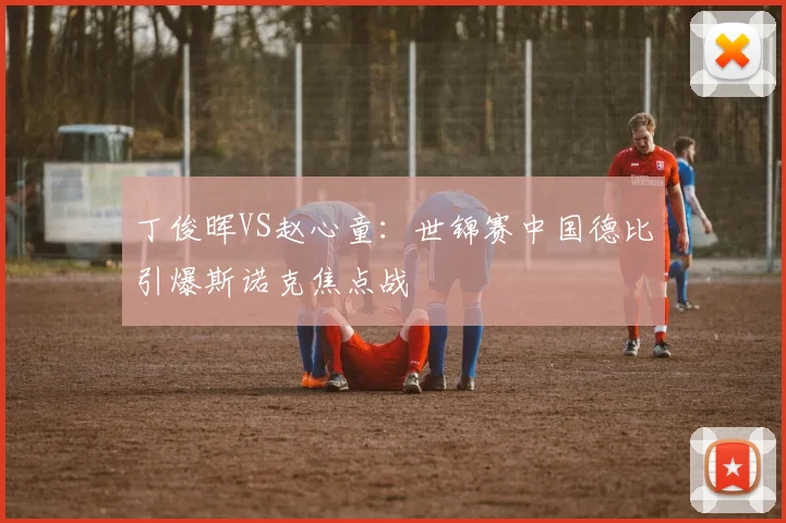丁俊晖VS赵心童：世锦赛中国德比引爆斯诺克焦点战