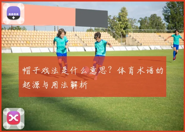帽子戏法是什么意思？体育术语的起源与用法解析