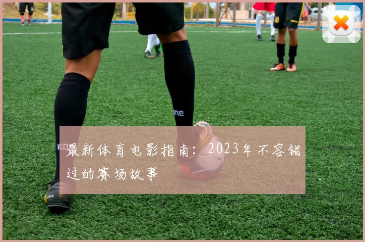 最新体育电影指南：2023年不容错过的赛场故事