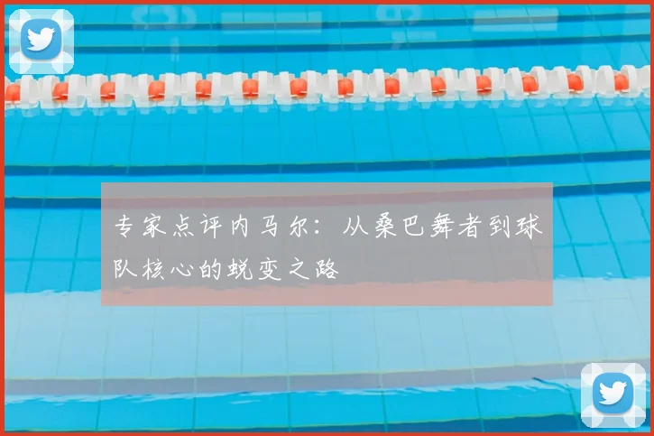 专家点评内马尔：从桑巴舞者到球队核心的蜕变之路
