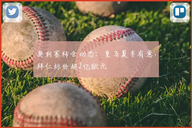 奥利塞转会动态：皇马夏季有意，拜仁标价超2亿欧元